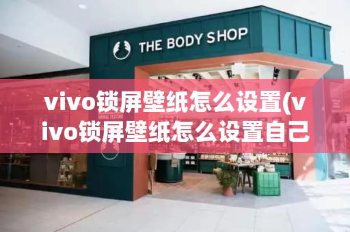 vivo锁屏壁纸怎么设置(vivo锁屏壁纸怎么设置自己的照片)-第1张图片-星选测评