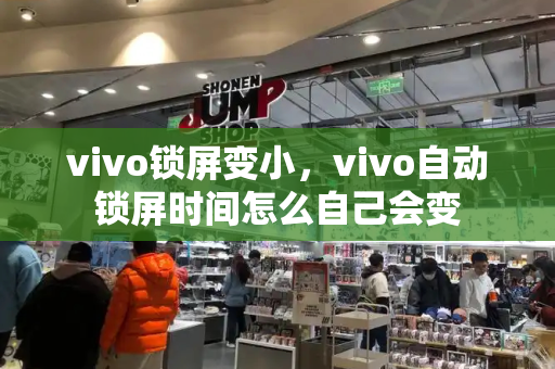 vivo锁屏变小，vivo自动锁屏时间怎么自己会变