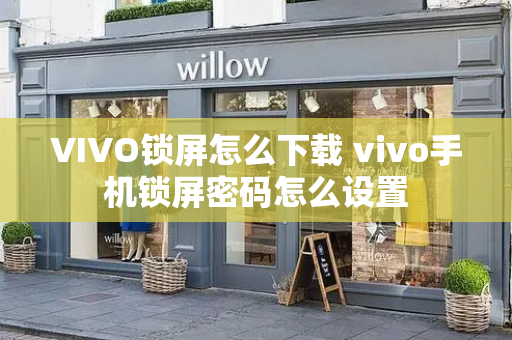 VIVO锁屏怎么下载 vivo手机锁屏密码怎么设置-第1张图片-星选测评