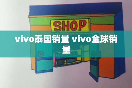 vivo泰国销量 vivo全球销量-第1张图片-星选测评