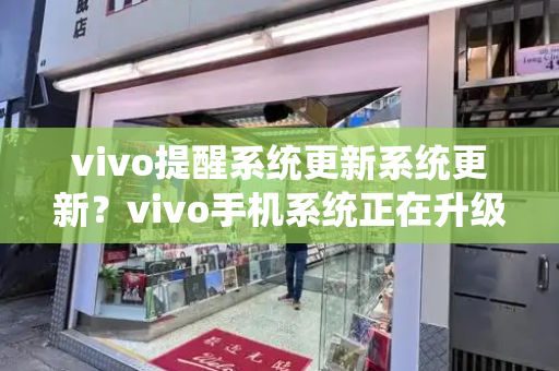 vivo提醒系统更新系统更新？vivo手机系统正在升级中,怎么阻止-第1张图片-星选测评