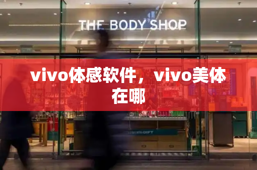 vivo体感软件，vivo美体在哪-第1张图片-星选测评