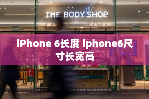 iPhone 6长度 iphone6尺寸长宽高-第1张图片-星选测评