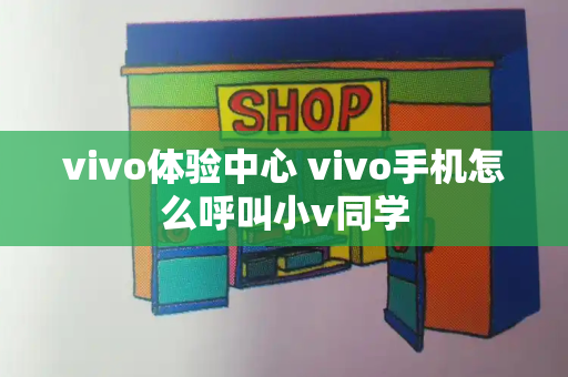 vivo体验中心 vivo手机怎么呼叫小v同学-第1张图片-星选测评