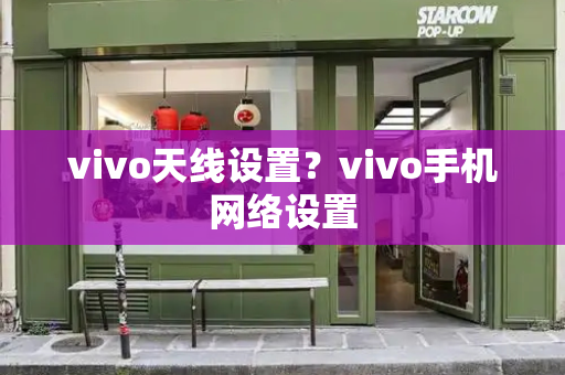 vivo天线设置？vivo手机网络设置-第1张图片-星选测评