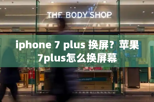 iphone 7 plus 换屏？苹果7plus怎么换屏幕-第1张图片-星选测评