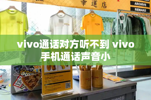 vivo通话对方听不到 vivo手机通话声音小-第1张图片-星选测评