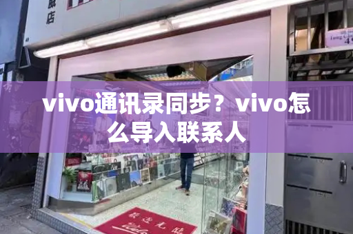 vivo通讯录同步？vivo怎么导入联系人-第1张图片-星选测评