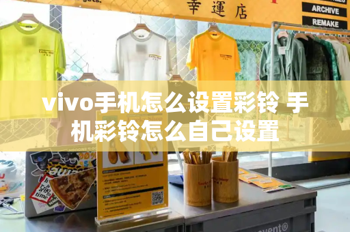 vivo手机怎么设置彩铃 手机彩铃怎么自己设置-第1张图片-星选测评