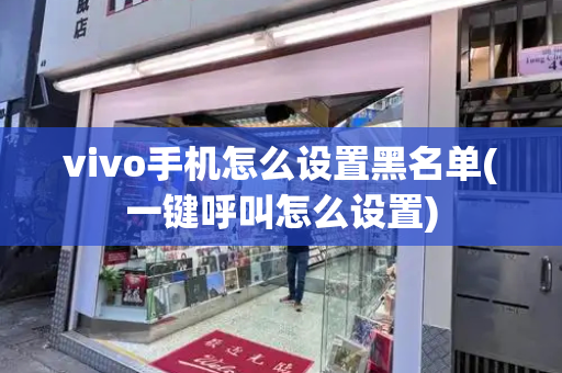 vivo手机怎么设置黑名单(一键呼叫怎么设置)