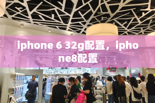 iphone 6 32g配置，iphone8配置