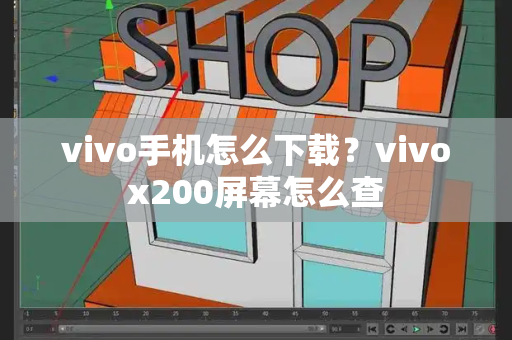 vivo手机怎么下载？vivox200屏幕怎么查