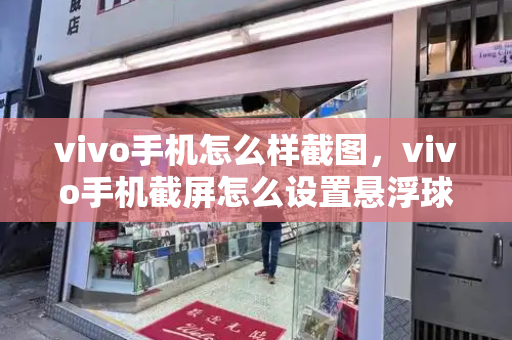 vivo手机怎么样截图，vivo手机截屏怎么设置悬浮球-第1张图片-星选测评