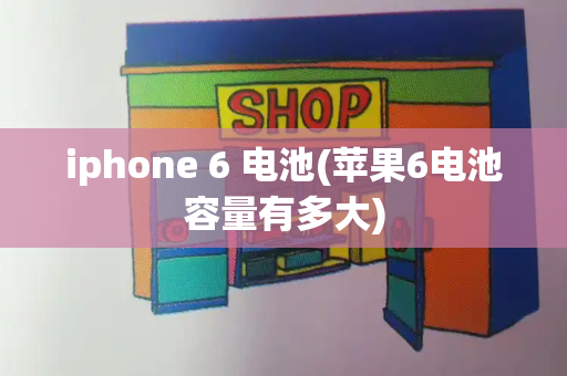 iphone 6 电池(苹果6电池容量有多大)-第1张图片-星选测评