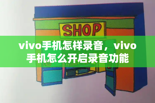 vivo手机怎样录音，vivo手机怎么开启录音功能-第1张图片-星选测评