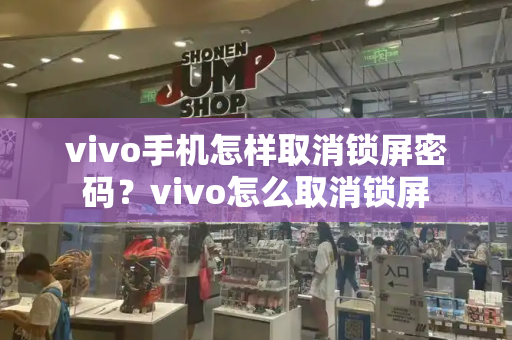 vivo手机怎样取消锁屏密码？vivo怎么取消锁屏-第1张图片-星选测评