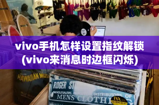 vivo手机怎样设置指纹解锁(vivo来消息时边框闪烁)