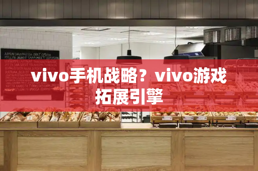 vivo手机战略？vivo游戏拓展引擎