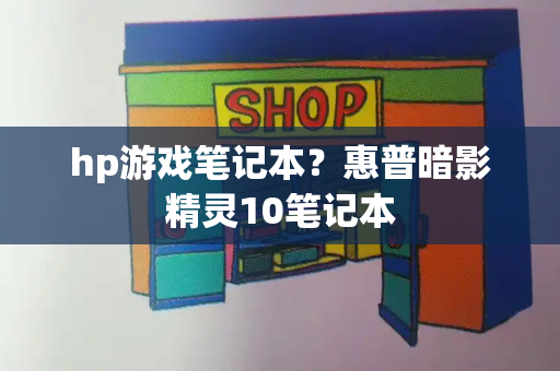 hp游戏笔记本？惠普暗影精灵10笔记本