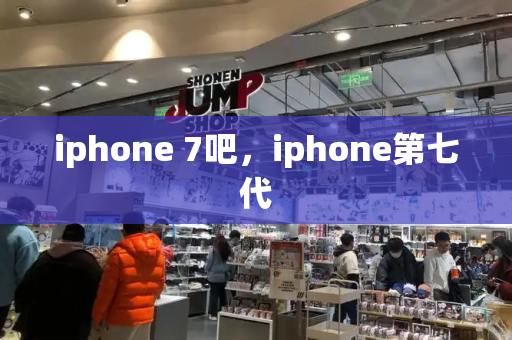 iphone 7吧，iphone第七代-第1张图片-星选测评