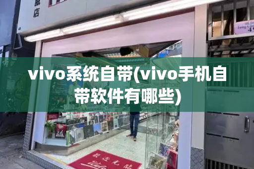 vivo系统自带(vivo手机自带软件有哪些)-第1张图片-星选测评