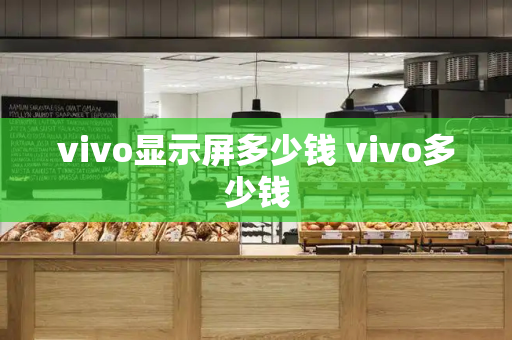 vivo显示屏多少钱 vivo多少钱