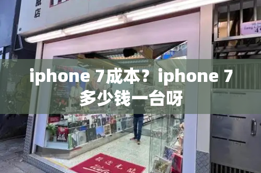 iphone 7成本？iphone 7多少钱一台呀