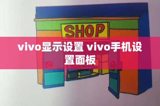 vivo显示设置 vivo手机设置面板-第1张图片-星选测评