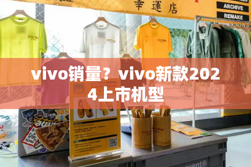 vivo销量？vivo新款2024上市机型-第1张图片-星选测评