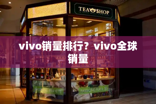 vivo销量排行？vivo全球销量