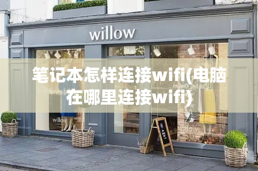 笔记本怎样连接wifi(电脑在哪里连接wifi)