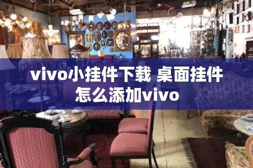 vivo小挂件下载 桌面挂件怎么添加vivo