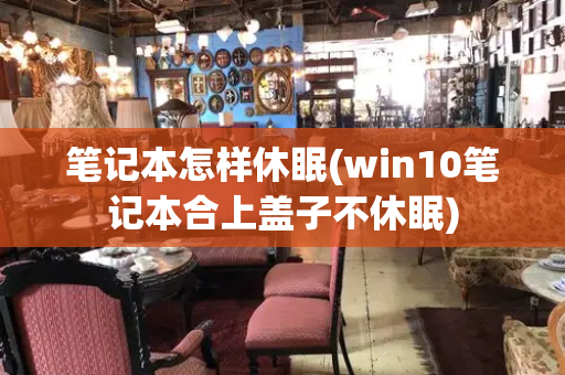 笔记本怎样休眠(win10笔记本合上盖子不休眠)