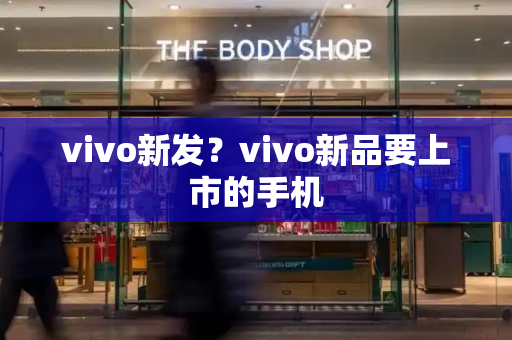 vivo新发？vivo新品要上市的手机-第1张图片-星选测评