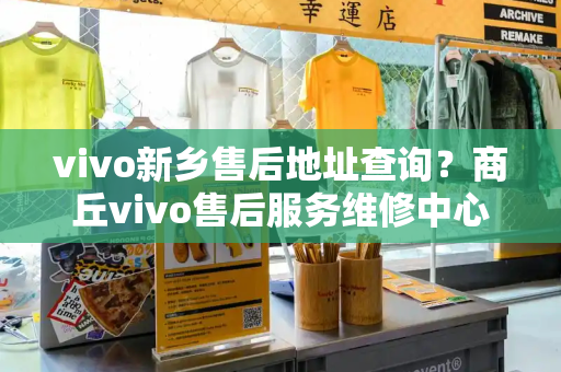 vivo新乡售后地址查询？商丘vivo售后服务维修中心