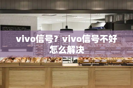 vivo信号？vivo信号不好怎么解决