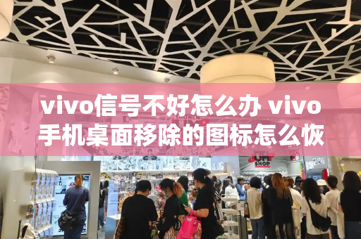 vivo信号不好怎么办 vivo手机桌面移除的图标怎么恢复