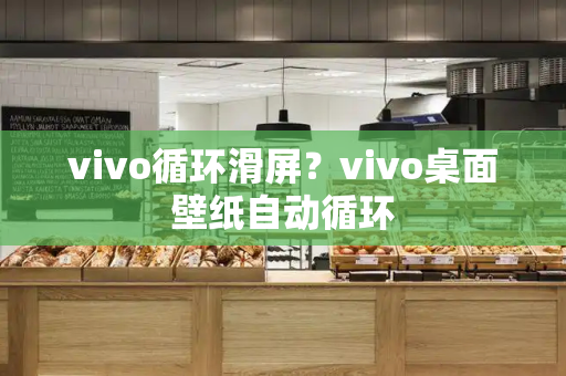 vivo循环滑屏？vivo桌面壁纸自动循环-第1张图片-星选测评