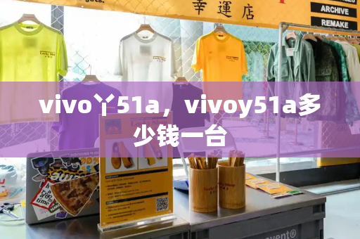 vivo丫51a，vivoy51a多少钱一台