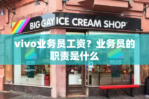 vivo业务员工资？业务员的职责是什么