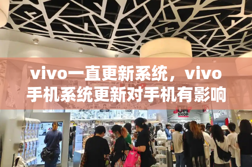 vivo一直更新系统，vivo手机系统更新对手机有影响吗-第1张图片-星选测评