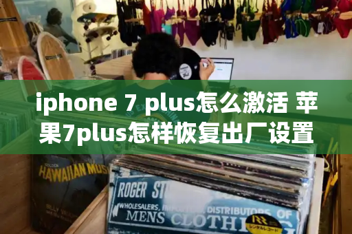 iphone 7 plus怎么激活 苹果7plus怎样恢复出厂设置-第1张图片-星选测评