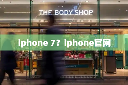 iphone 7？iphone官网-第1张图片-星选测评