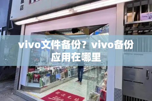 vivo文件备份？vivo备份应用在哪里-第1张图片-星选测评