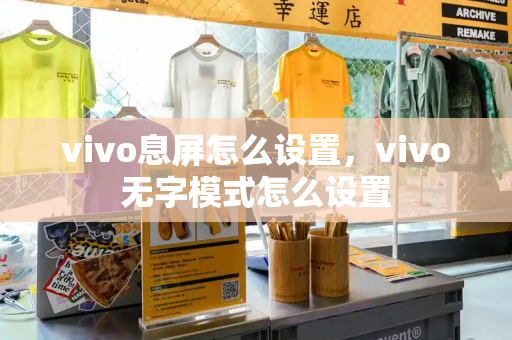 vivo息屏怎么设置，vivo无字模式怎么设置-第1张图片-星选测评