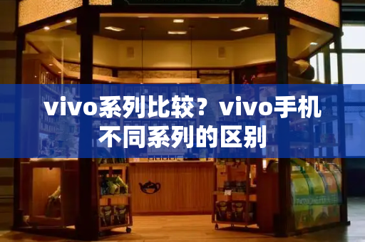 vivo系列比较？vivo手机不同系列的区别