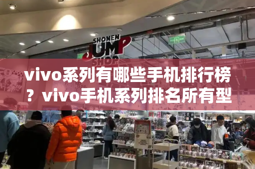 vivo系列有哪些手机排行榜？vivo手机系列排名所有型号