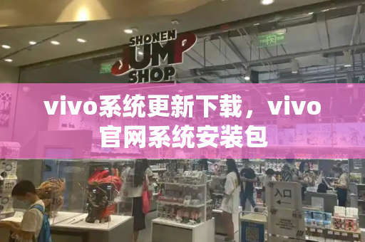 vivo系统更新下载，vivo官网系统安装包