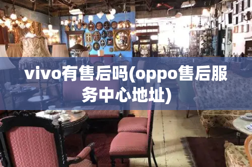 vivo有售后吗(oppo售后服务中心地址)