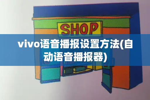 vivo语音播报设置方法(自动语音播报器)